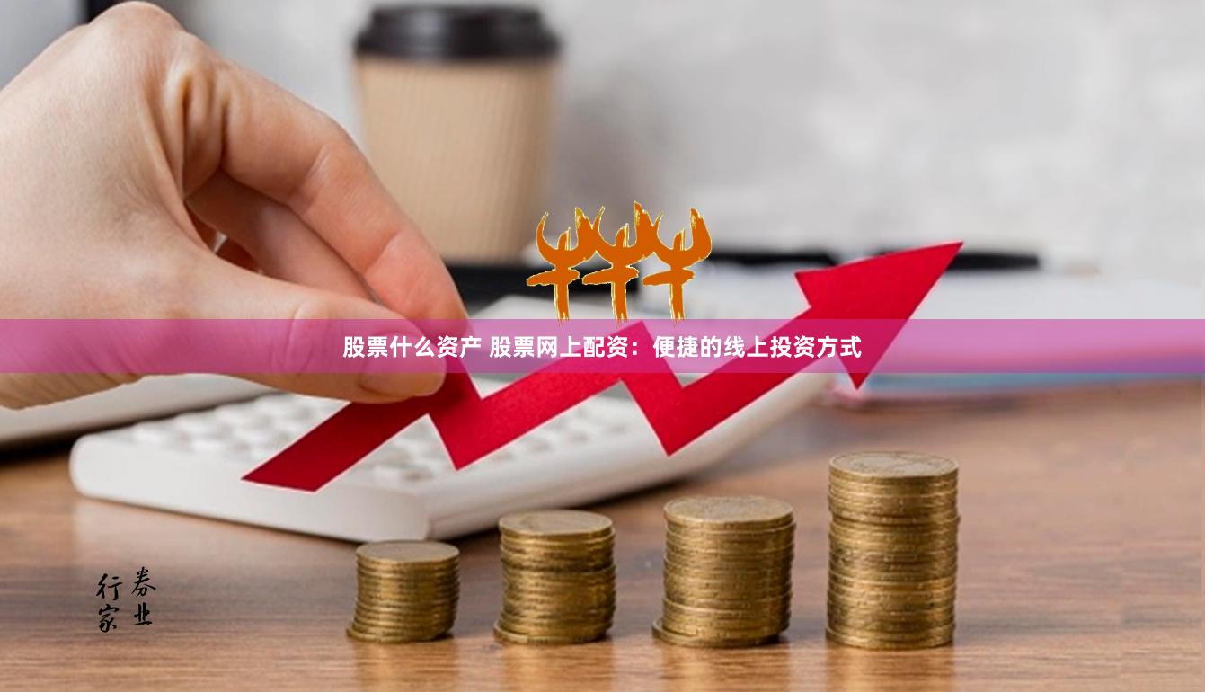 股票什么资产 股票网上配资:便捷的线上投资方式